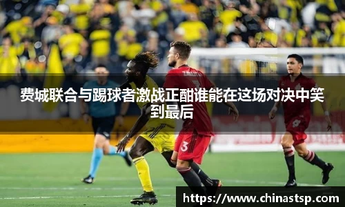费城联合与踢球者激战正酣谁能在这场对决中笑到最后