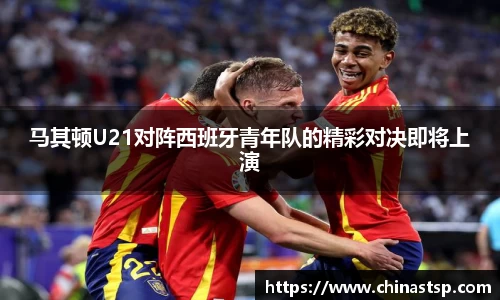 马其顿U21对阵西班牙青年队的精彩对决即将上演