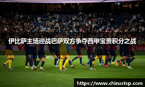 伊比萨主场迎战巴萨双方争夺西甲宝贵积分之战