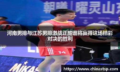 河南男排与江苏男排激战正酣谁将赢得这场精彩对决的胜利