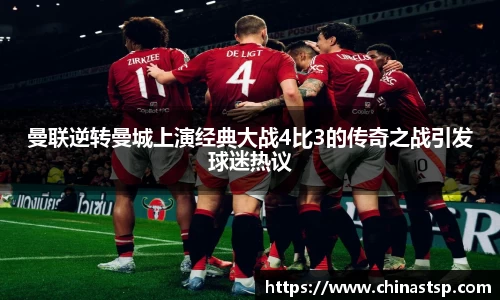 曼联逆转曼城上演经典大战4比3的传奇之战引发球迷热议