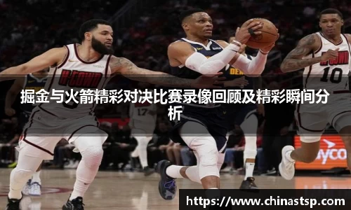 掘金与火箭精彩对决比赛录像回顾及精彩瞬间分析